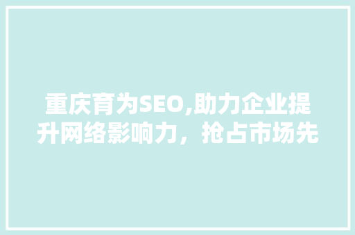 重庆育为SEO,助力企业提升网络影响力，抢占市场先机 必应SEO
