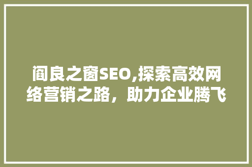 阎良之窗SEO,探索高效网络营销之路，助力企业腾飞 搜狗SEO
