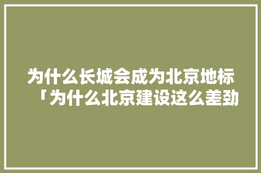 为什么长城会成为北京地标「为什么北京建设这么差劲呢」 必应SEO 为什么长城会成为北京地标「为什么北京建设这么差劲呢」 为什么长城会成为北京地标「为什么北京建设这么差劲呢」 必应SEO