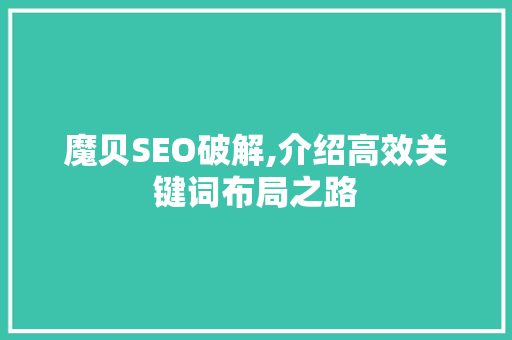 魔贝SEO破解,介绍高效关键词布局之路 必应SEO