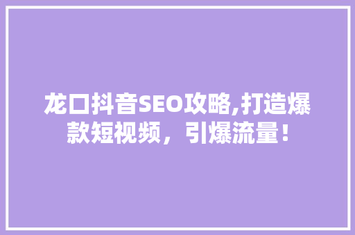 龙口抖音SEO攻略,打造爆款短视频，引爆流量！ 神马SEO