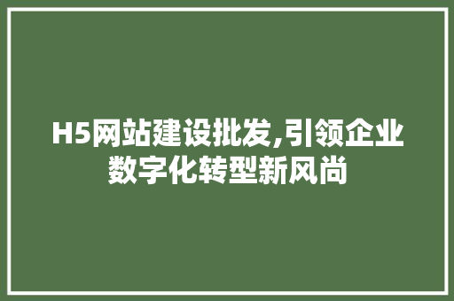 H5网站建设批发,引领企业数字化转型新风尚 神马SEO