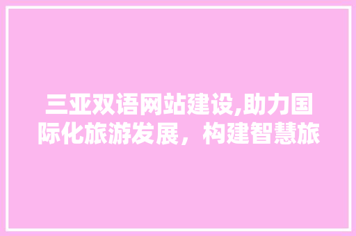 三亚双语网站建设,助力国际化旅游发展，构建智慧旅游新格局 百度SEO