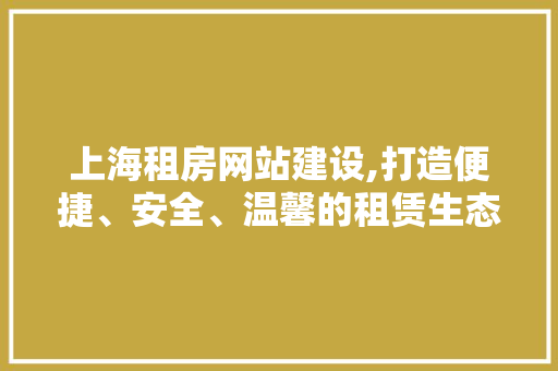上海租房网站建设,打造便捷、安全、温馨的租赁生态圈 神马SEO