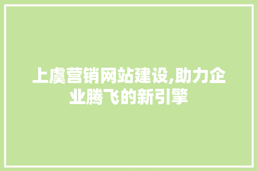 上虞营销网站建设,助力企业腾飞的新引擎 搜狗SEO