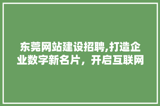 东莞网站建设招聘,打造企业数字新名片，开启互联网时代新篇章 百度SEO