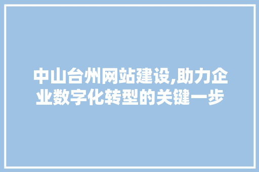 中山台州网站建设,助力企业数字化转型的关键一步 搜狗SEO
