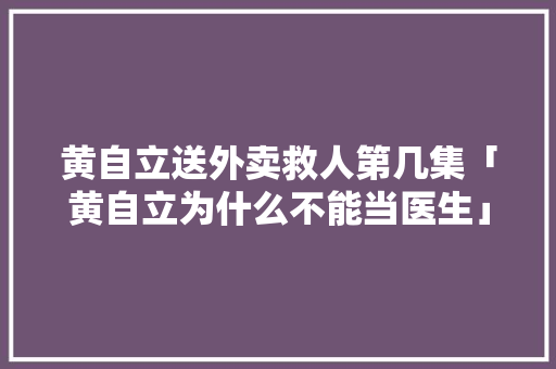 黄自立送外卖救人第几集「黄自立为什么不能当医生」 黄自立送外卖救人第几集「黄自立为什么不能当医生」 必应SEO