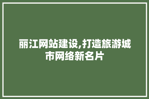 丽江网站建设,打造旅游城市网络新名片 百度SEO