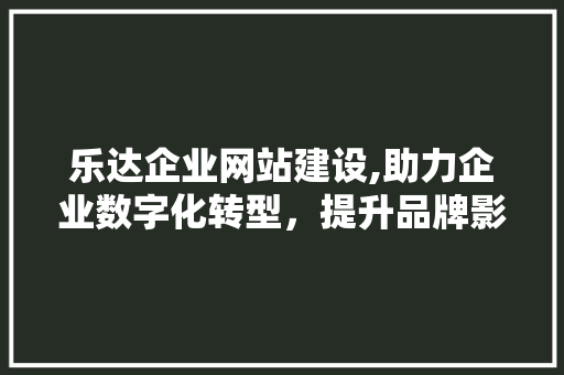 乐达企业网站建设,助力企业数字化转型，提升品牌影响力 搜狗SEO