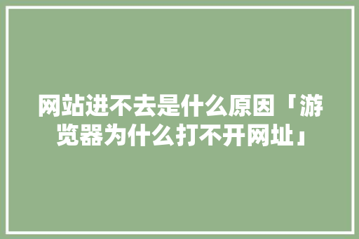 网站进不去是什么原因「游览器为什么打不开网址」 网站进不去是什么原因「游览器为什么打不开网址」 搜狗SEO