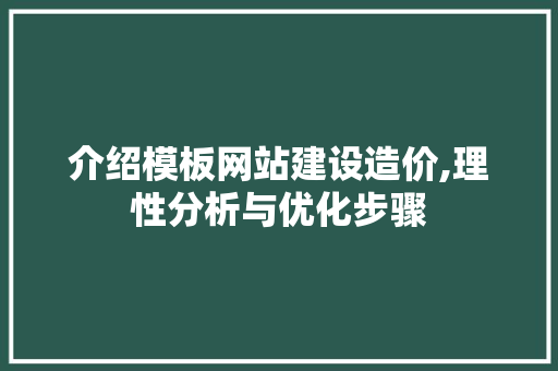 介绍模板网站建设造价,理性分析与优化步骤 搜狗SEO