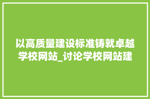 以高质量建设标准铸就卓越学校网站_讨论学校网站建设的标书撰写要点 搜狗SEO