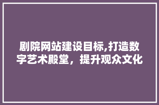 剧院网站建设目标,打造数字艺术殿堂，提升观众文化体验 搜狗SEO
