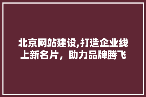 北京网站建设,打造企业线上新名片，助力品牌腾飞 搜狗SEO