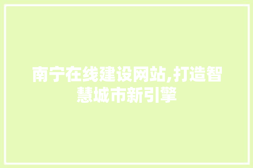 南宁在线建设网站,打造智慧城市新引擎