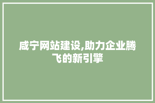 咸宁网站建设,助力企业腾飞的新引擎 搜狗SEO