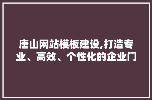 唐山网站模板建设,打造专业、高效、个性化的企业门户 百度SEO