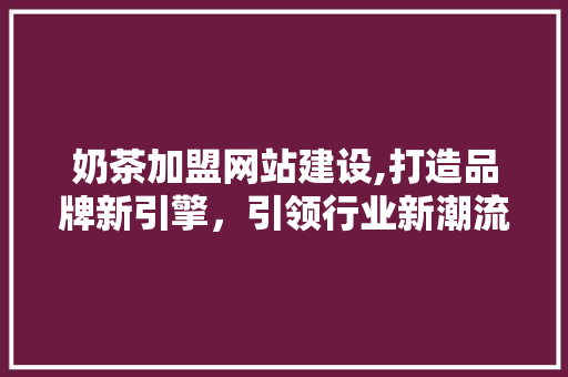奶茶加盟网站建设,打造品牌新引擎，引领行业新潮流 GoogleSEO