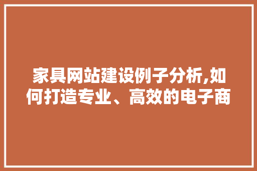 家具网站建设例子分析,如何打造专业、高效的电子商务平台 GoogleSEO