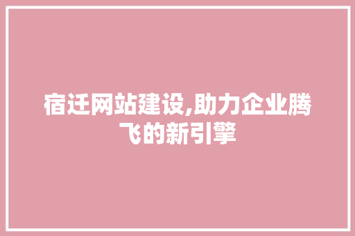 宿迁网站建设,助力企业腾飞的新引擎 必应SEO