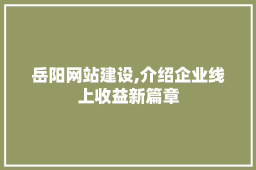 岳阳网站建设,介绍企业线上收益新篇章 搜狗SEO