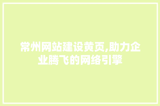 常州网站建设黄页,助力企业腾飞的网络引擎 GoogleSEO
