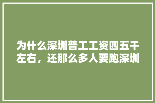 为什么深圳普工工资四五千左右，还那么多人要跑深圳「为什么深圳的公司这么高薪」 为什么深圳普工工资四五千左右，还那么多人要跑深圳「为什么深圳的公司这么高薪」 百度SEO