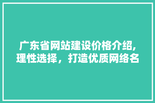 广东省网站建设价格介绍,理性选择，打造优质网络名片 搜狗SEO