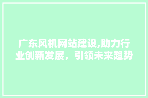 广东风机网站建设,助力行业创新发展，引领未来趋势