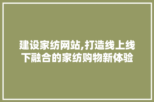 建设家纺网站,打造线上线下融合的家纺购物新体验 GoogleSEO