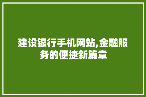 建设银行手机网站,金融服务的便捷新篇章 GoogleSEO