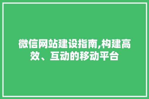 微信网站建设指南,构建高效、互动的移动平台 搜狗SEO