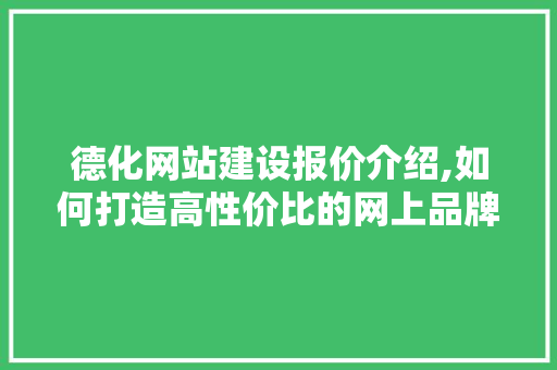 德化网站建设报价介绍,如何打造高性价比的网上品牌 GoogleSEO
