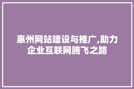 惠州网站建设与推广,助力企业互联网腾飞之路 必应SEO