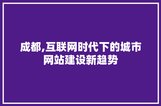 成都,互联网时代下的城市网站建设新趋势 百度SEO