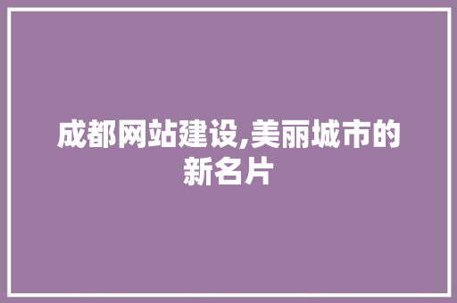成都网站建设,美丽城市的新名片 必应SEO
