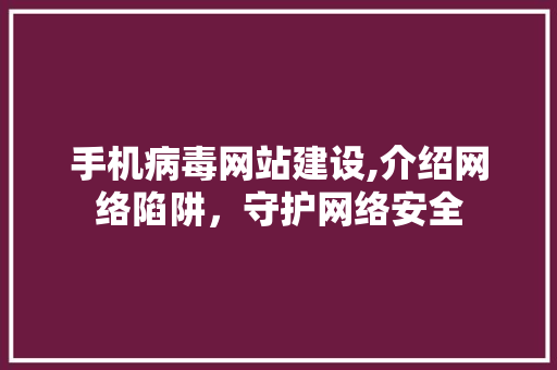 手机病毒网站建设,介绍网络陷阱，守护网络安全 神马SEO