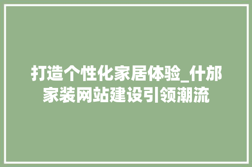打造个性化家居体验_什邡家装网站建设引领潮流 GoogleSEO
