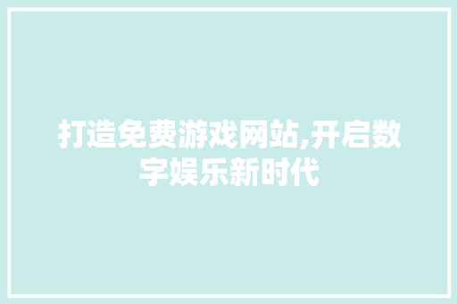 打造免费游戏网站,开启数字娱乐新时代 GoogleSEO