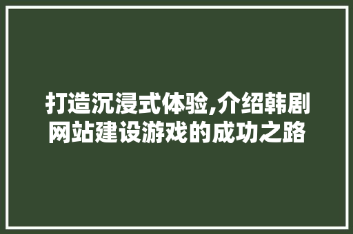 打造沉浸式体验,介绍韩剧网站建设游戏的成功之路