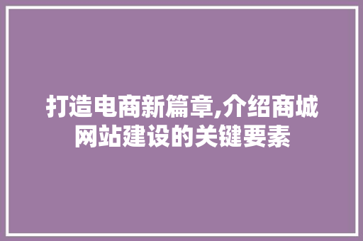 打造电商新篇章,介绍商城网站建设的关键要素 GoogleSEO