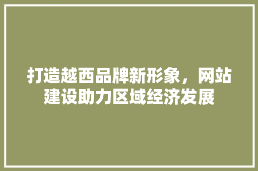 打造越西品牌新形象，网站建设助力区域经济发展 必应SEO
