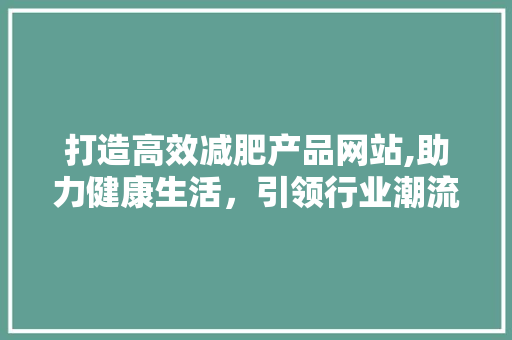 打造高效减肥产品网站,助力健康生活，引领行业潮流 必应SEO