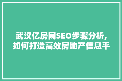 武汉亿房网SEO步骤分析,如何打造高效房地产信息平台 神马SEO