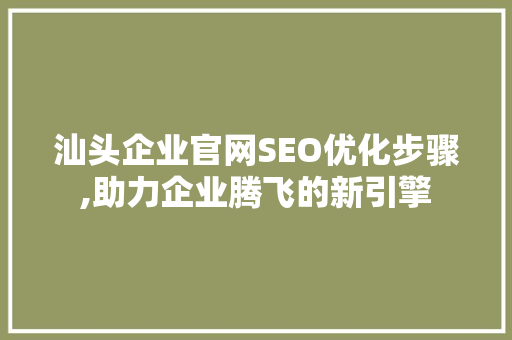 汕头企业官网SEO优化步骤,助力企业腾飞的新引擎 搜狗SEO