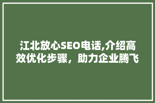 江北放心SEO电话,介绍高效优化步骤，助力企业腾飞 必应SEO