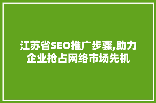 江苏省SEO推广步骤,助力企业抢占网络市场先机 搜狗SEO