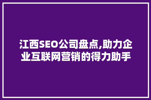 江西SEO公司盘点,助力企业互联网营销的得力助手 神马SEO