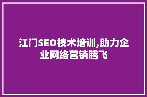 江门SEO技术培训,助力企业网络营销腾飞 搜狗SEO